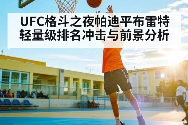 UFC格斗之夜帕迪平布雷特轻量级排名冲击与前景分析